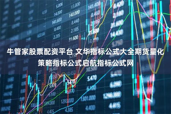 牛管家股票配资平台 文华指标公式大全期货量化策略指标公式启航指标公式网