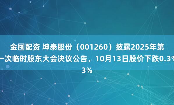 金囤配资 坤泰股份（001260）披露2025年第一次临时股东大会决议公告，10月13日股价下跌0.3%