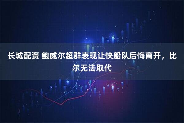 长城配资 鲍威尔超群表现让快船队后悔离开，比尔无法取代