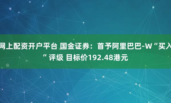 网上配资开户平台 国金证券：首予阿里巴巴-W“买入”评级 目标价192.48港元