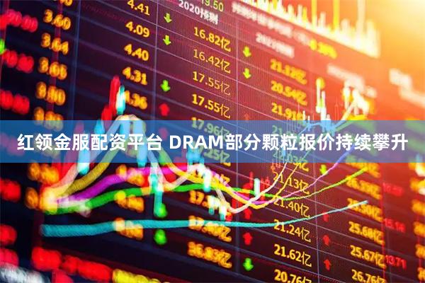 红领金服配资平台 DRAM部分颗粒报价持续攀升