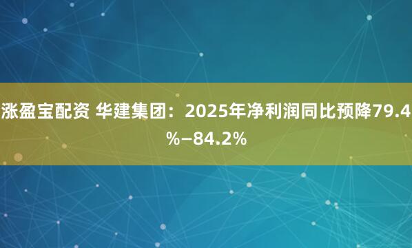 涨盈宝配资 华建集团：2025年净利润同比预降79.4%—84.2%