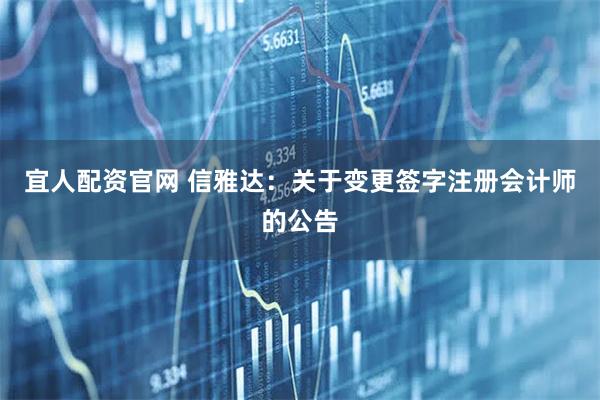宜人配资官网 信雅达：关于变更签字注册会计师的公告