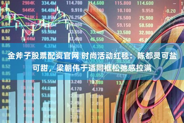 金斧子股票配资官网 时尚活动红毯：陈都灵可盐可甜，梁朝伟于适同框松弛感拉满